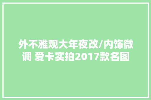 外不雅观大年夜改/内饰微调 爱卡实拍2017款名图