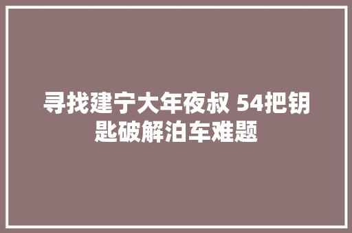 寻找建宁大年夜叔 54把钥匙破解泊车难题