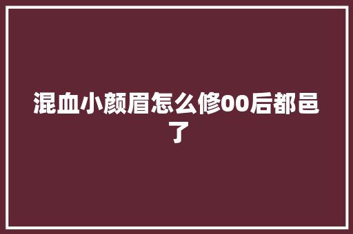 混血小颜眉怎么修00后都邑了