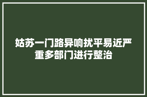 姑苏一门路异响扰平易近严重多部门进行整治 汽车知识