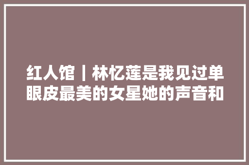 红人馆｜林忆莲是我见过单眼皮最美的女星她的声音和长相真是绝配