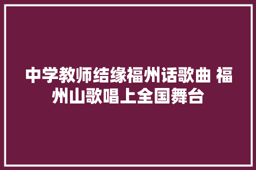 中学教师结缘福州话歌曲 福州山歌唱上全国舞台