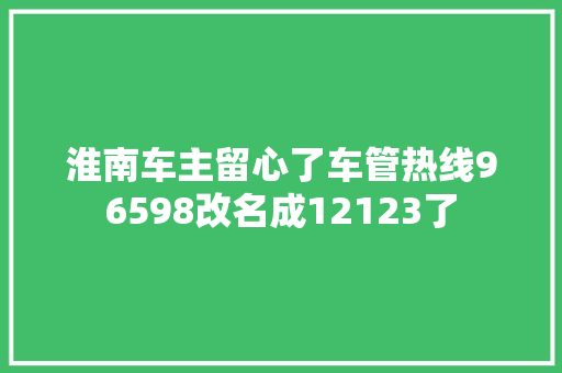 淮南车主留心了车管热线96598改名成12123了
