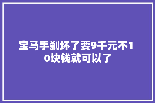 宝马手刹坏了要9千元不1 0块钱就可以了