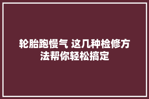 轮胎跑慢气 这几种检修方法帮你轻松搞定
