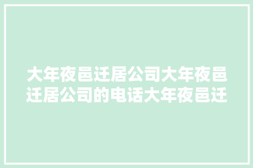 大年夜邑迁居公司大年夜邑迁居公司的电话大年夜邑迁居公司哪家好