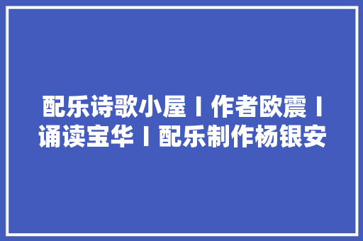 配乐诗歌小屋〡作者欧震〡诵读宝华〡配乐制作杨银安
