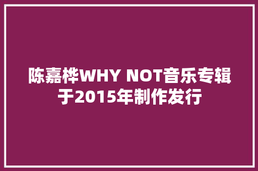 陈嘉桦WHY NOT音乐专辑于2015年制作发行