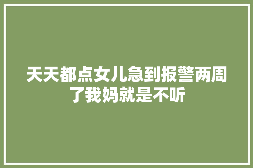 天天都点女儿急到报警两周了我妈就是不听