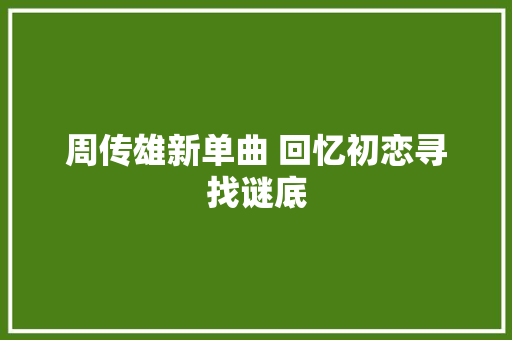 周传雄新单曲 回忆初恋寻找谜底