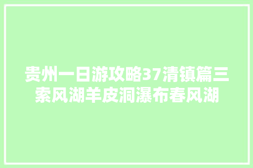 贵州一日游攻略37清镇篇三索风湖羊皮洞瀑布春风湖