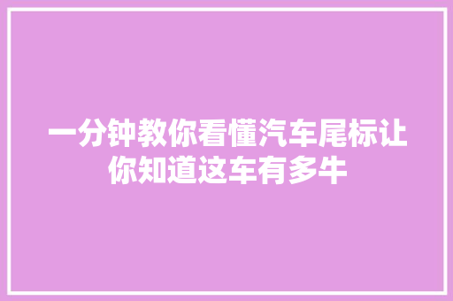 一分钟教你看懂汽车尾标让你知道这车有多牛