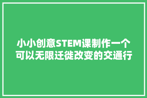 小小创意STEM课制作一个可以无限迁徙改变的交通行驶认知纸转盘玩具 汽车知识
