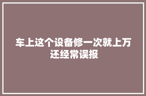 车上这个设备修一次就上万 还经常误报