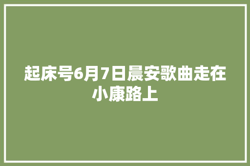 起床号6月7日晨安歌曲走在小康路上