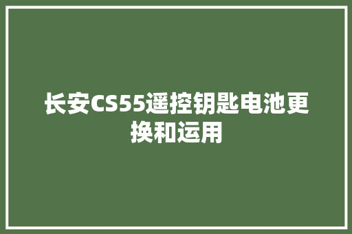 长安CS55遥控钥匙电池更换和运用