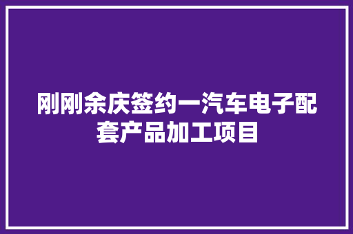 刚刚余庆签约一汽车电子配套产品加工项目