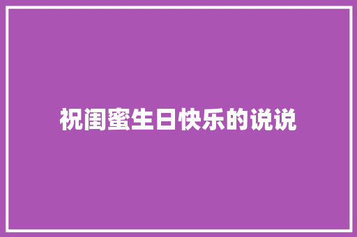 祝闺蜜生日快乐的说说