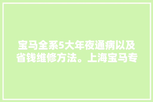 宝马全系5大年夜通病以及省钱维修方法。上海宝马专修小罗