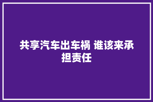 共享汽车出车祸 谁该来承担责任