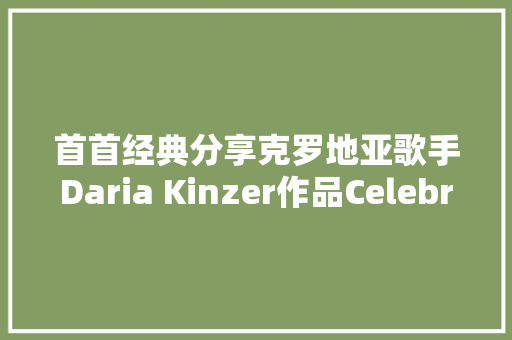 首首经典分享克罗地亚歌手Daria Kinzer作品Celebrate