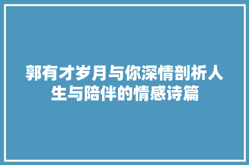 郭有才岁月与你深情剖析人生与陪伴的情感诗篇