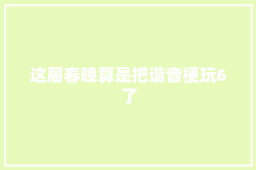 这届春晚算是把谐音梗玩6了