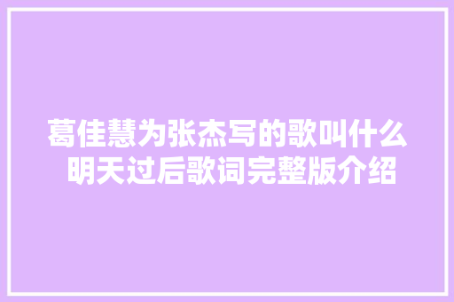 葛佳慧为张杰写的歌叫什么 明天过后歌词完整版介绍