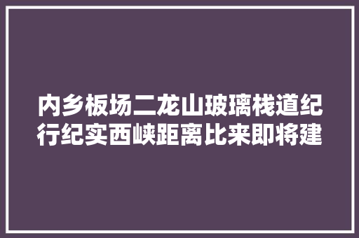 内乡板场二龙山玻璃栈道纪行纪实西峡距离比来即将建成的景区