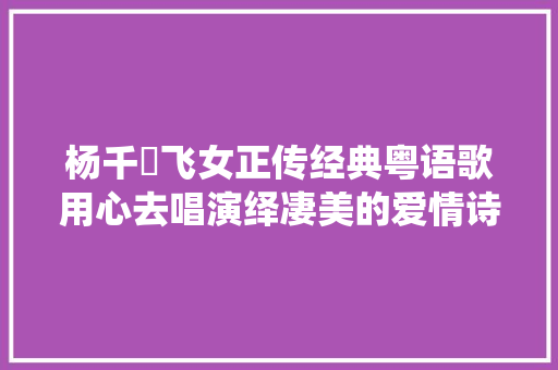 杨千嬅飞女正传经典粤语歌用心去唱演绎凄美的爱情诗歌