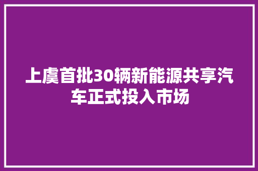 上虞首批30辆新能源共享汽车正式投入市场
