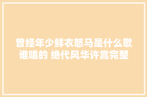 曾经年少鲜衣怒马是什么歌谁唱的 绝代风华许嵩完整歌词介绍