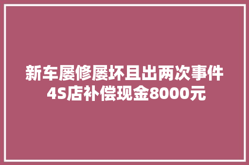 新车屡修屡坏且出两次事件 4S店补偿现金8000元