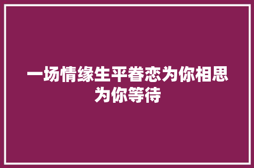 一场情缘生平眷恋为你相思为你等待