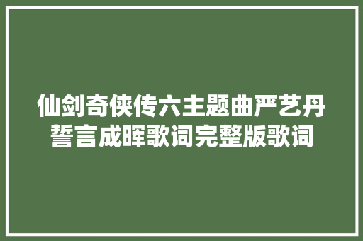 仙剑奇侠传六主题曲严艺丹誓言成晖歌词完整版歌词