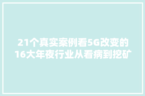 21个真实案例看5G改变的16大年夜行业从看病到挖矿影响每小我  智器械内参