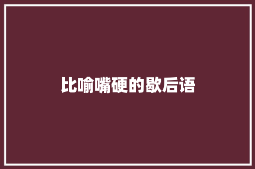 比喻嘴硬的歇后语