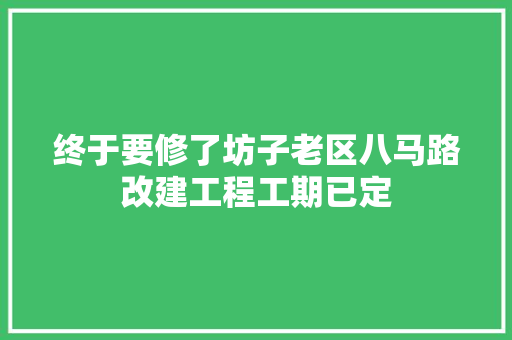 终于要修了坊子老区八马路改建工程工期已定