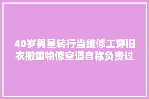 40岁男星转行当维修工穿旧衣搬重物修空调自称负责过生活就好