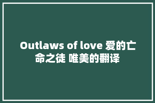 Outlaws of love 爱的亡命之徒 唯美的翻译