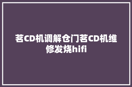 茗CD机调解仓门茗CD机维修发烧hifi