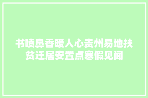 书喷鼻香暖人心贵州易地扶贫迁居安置点寒假见闻