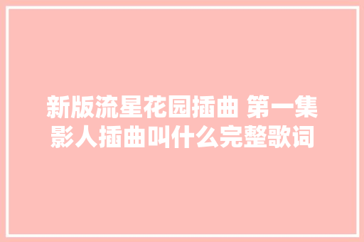 新版流星花园插曲 第一集影人插曲叫什么完整歌词