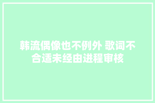 韩流偶像也不例外 歌词不合适未经由进程审核