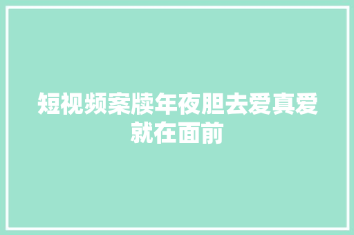 短视频案牍年夜胆去爱真爱就在面前