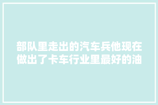 部队里走出的汽车兵他现在做出了卡车行业里最好的油箱加热器