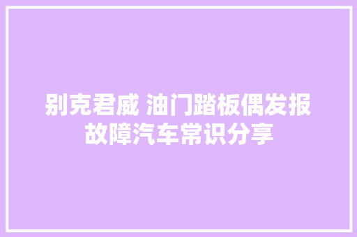 别克君威 油门踏板偶发报故障汽车常识分享