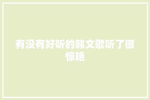 有没有好听的韩文歌听了很惊艳