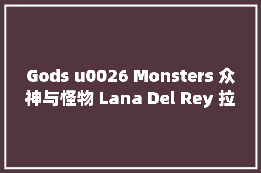 Gods u0026 Monsters 众神与怪物 Lana Del Rey 拉娜德雷