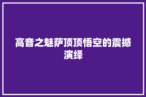 高音之魅萨顶顶悟空的震撼演绎